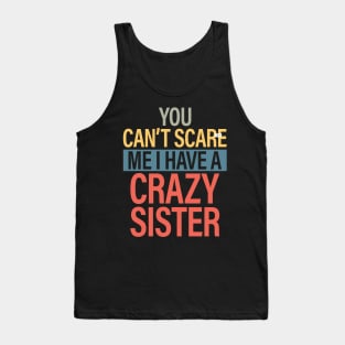 You Can't Scare Me I Have A Crazy Sister Tank Top